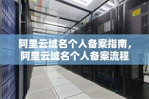 阿里云域名个人备案指南，阿里云域名个人备案流程