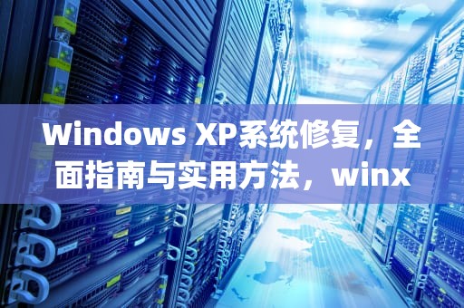 Windows XP系统修复，全面指南与实用方法，winxp 系统修复