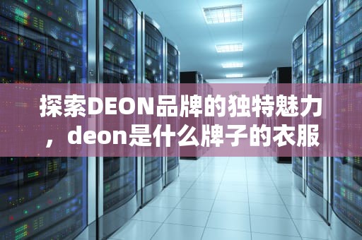 探索DEON品牌的独特魅力，deon是什么牌子的衣服