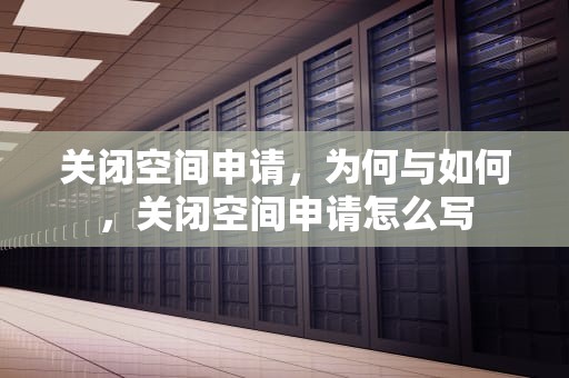 关闭空间申请，为何与如何，关闭空间申请怎么写