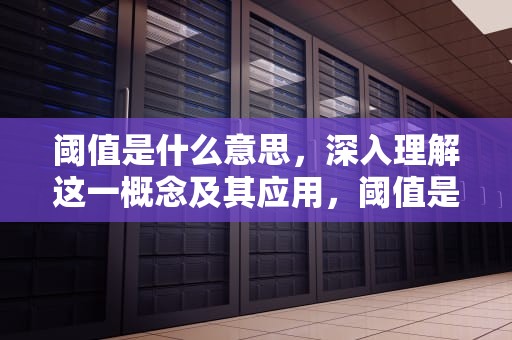 阈值是什么意思，深入理解这一概念及其应用，阈值是什么意思怎么读