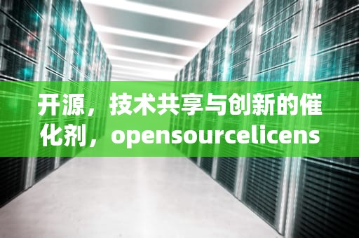 开源，技术共享与创新的催化剂，opensourcelicenses什么意思