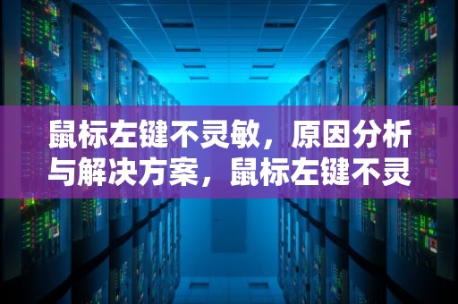 鼠标左键不灵敏，原因分析与解决方案，鼠标左键不灵敏简单的修复方法