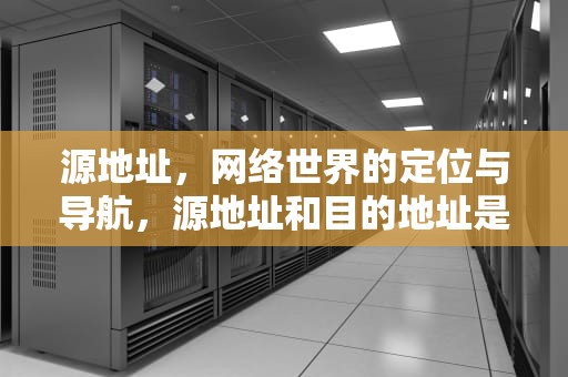 源地址，网络世界的定位与导航，源地址和目的地址是什么地址