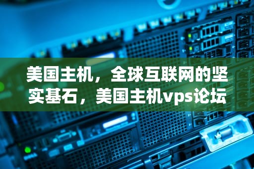 美国主机，全球互联网的坚实基石，美国主机vps论坛