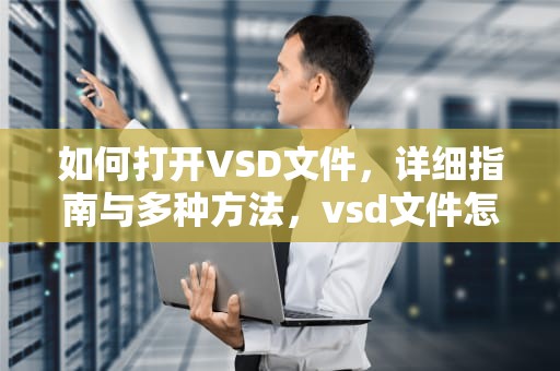 如何打开VSD文件，详细指南与多种方法，vsd文件怎么打开手机