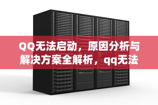 QQ无法启动，原因分析与解决方案全解析，qq无法启动 无法访问个人文件夹怎么办