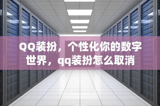 QQ装扮，个性化你的数字世界，qq装扮怎么取消
