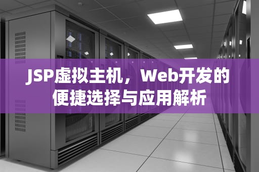 JSP虚拟主机，Web开发的便捷选择与应用解析