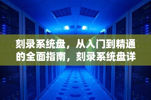 刻录系统盘，从入门到精通的全面指南，刻录系统盘详细步骤