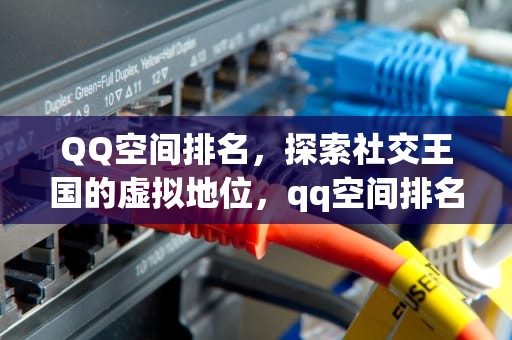 QQ空间排名，探索社交王国的虚拟地位，qq空间排名引流推广