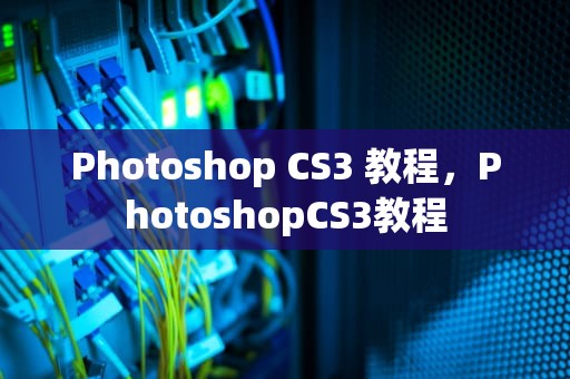 Photoshop CS3 教程，PhotoshopCS3教程