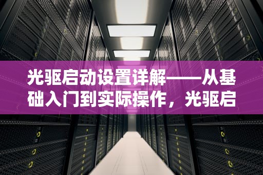 光驱启动设置详解——从基础入门到实际操作，光驱启动设置图解