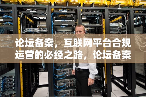 论坛备案，互联网平台合规运营的必经之路，论坛备案要求