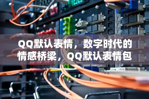 QQ默认表情，数字时代的情感桥梁，QQ默认表情包白熊白脸不见了