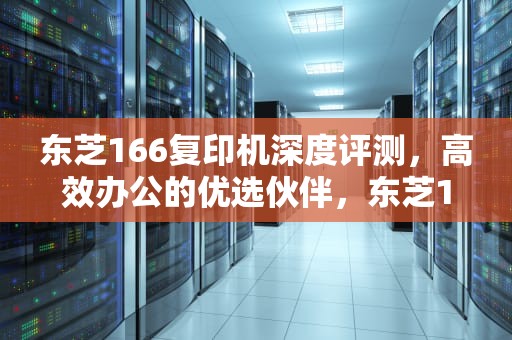 东芝166复印机深度评测，高效办公的优选伙伴，东芝166复印机故障灯图解