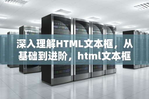 深入理解HTML文本框，从基础到进阶，html文本框代码怎么写