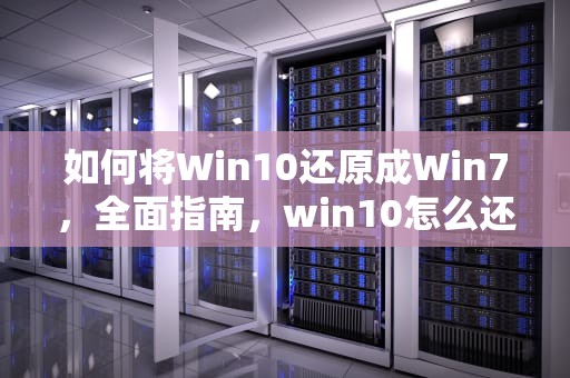 如何将Win10还原成Win7，全面指南，win10怎么还原成win7界面