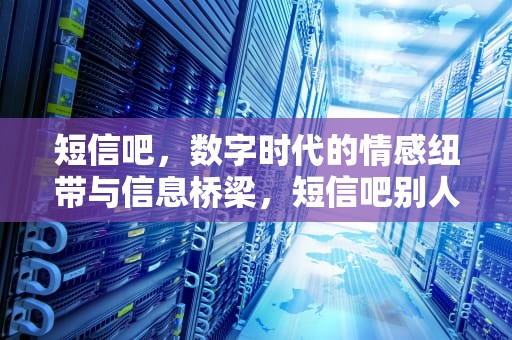 短信吧，数字时代的情感纽带与信息桥梁，短信吧别人拉黑了还能看到吗