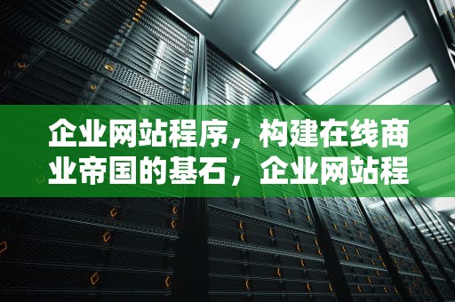 企业网站程序，构建在线商业帝国的基石，企业网站程序怎么安装