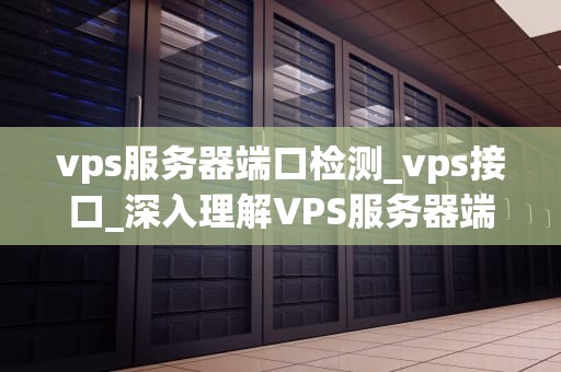 vps服务器端口检测_vps接口_深入理解VPS服务器端口检测