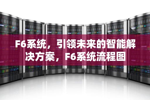 F6系统，引领未来的智能解决方案，F6系统流程图