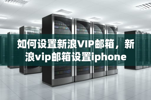 如何设置新浪VIP邮箱，新浪vip邮箱设置iphone