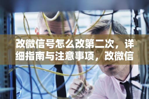 改微信号怎么改第二次，详细指南与注意事项，改微信号怎么改第二次实名认证