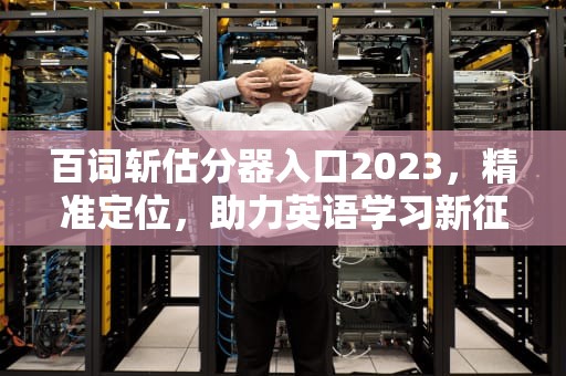 百词斩估分器入口2023，精准定位，助力英语学习新征程，百词斩估分器入口2023新版