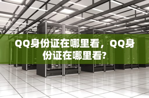 QQ身份证在哪里看，QQ身份证在哪里看?