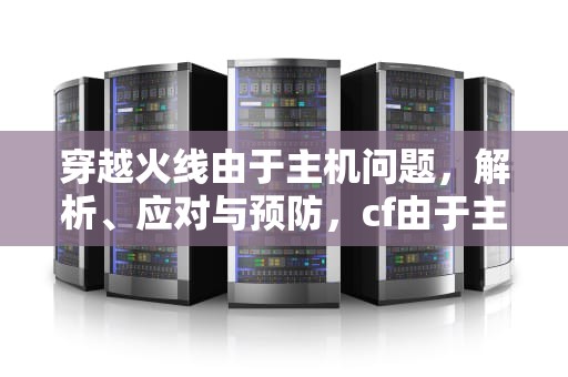 穿越火线由于主机问题，解析、应对与预防，cf由于主机问题怎么解决