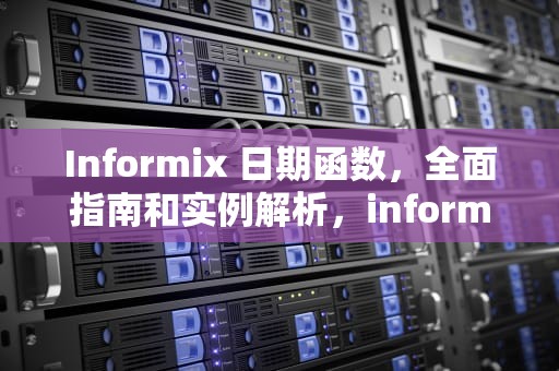 Informix 日期函数，全面指南和实例解析，informix日期函数转换
