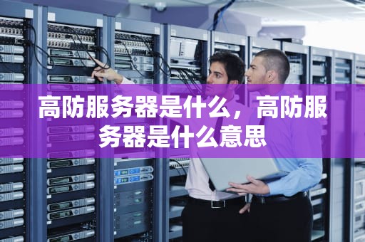 高防服务器是什么，高防服务器是什么意思