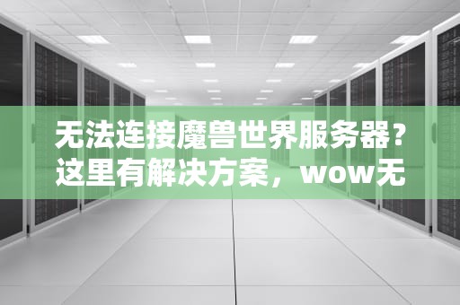 无法连接魔兽世界服务器？这里有解决方案，wow无法连接服务器怎么办