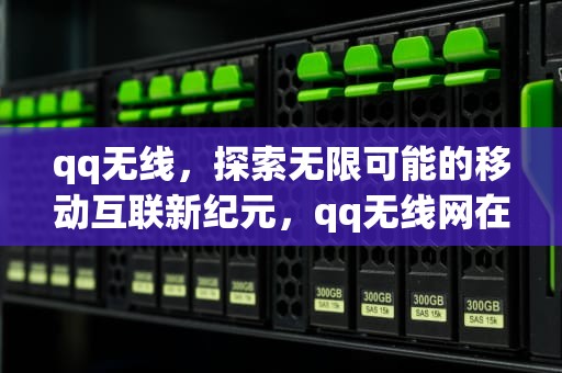 qq无线，探索无限可能的移动互联新纪元，qq无线网在线怎么变成手机在线了