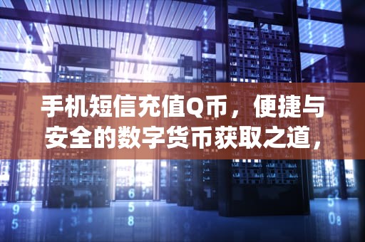 手机短信充值Q币，便捷与安全的数字货币获取之道，手机短信充值q币充值