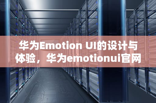 华为Emotion UI的设计与体验，华为emotionui官网