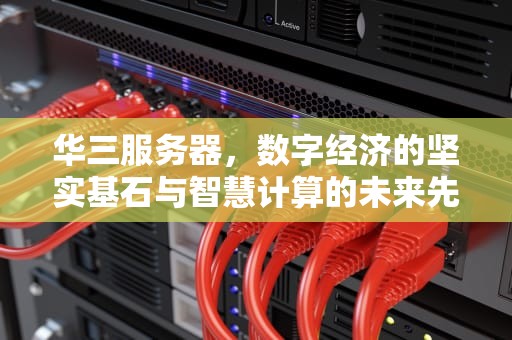 华三服务器，数字经济的坚实基石与智慧计算的未来先锋，华三服务器售后服务电话