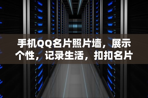 手机QQ名片照片墙，展示个性，记录生活，扣扣名片照片墙怎么设置