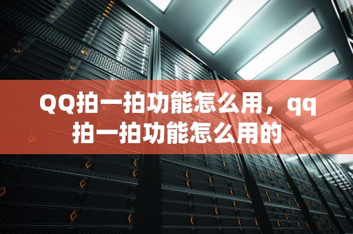 QQ拍一拍功能怎么用，qq拍一拍功能怎么用的