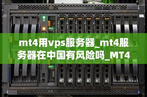 mt4用vps服务器_mt4服务器在中国有风险吗_MT4交易平台与VPS服务器的深度整合