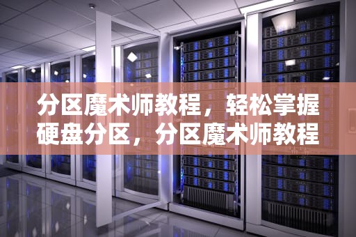 分区魔术师教程，轻松掌握硬盘分区，分区魔术师教程视频