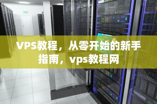 VPS教程，从零开始的新手指南，vps教程网