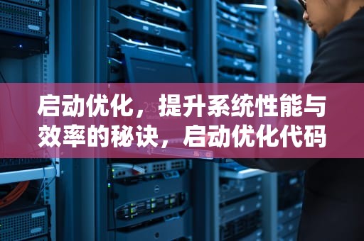 启动优化，提升系统性能与效率的秘诀，启动优化代码