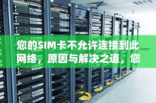 您的SIM卡不允许连接到此网络，原因与解决之道，您的sim卡不允许连接到此网络(已解决)