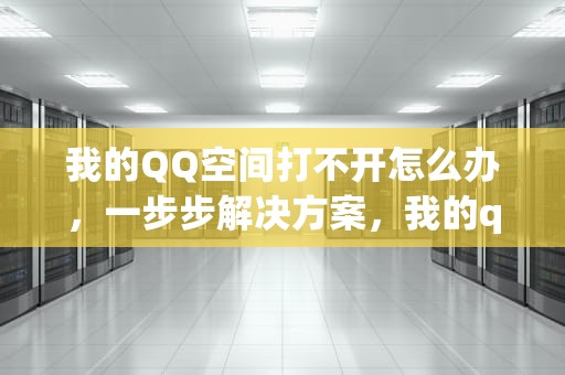 我的QQ空间打不开怎么办，一步步解决方案，我的qq空间打不开怎么办呢
