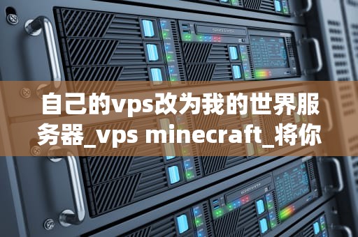自己的vps改为我的世界服务器_vps minecraft_将你的VPS转变为我的世界服务器