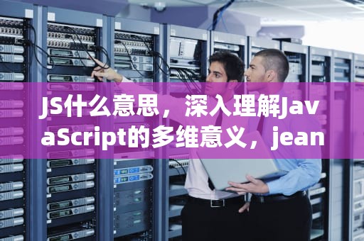 JS什么意思，深入理解JavaScript的多维意义，jeans是什么意思