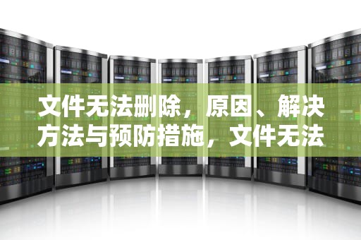 文件无法删除，原因、解决方法与预防措施，文件无法删除,在另一个程序打开