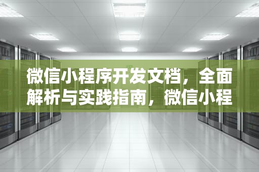 微信小程序开发文档，全面解析与实践指南，微信小程序开发文档官方